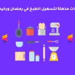 أدوات مذهلة لتسهيل الطبخ في رمضان ورخيصة